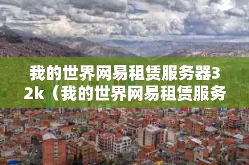 我的世界网易租赁服务器32k（我的世界网易租赁服务器怎么加模组）