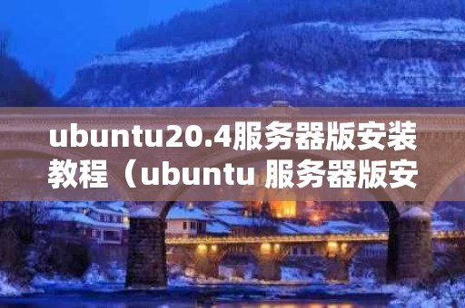 ubuntu20.4服务器版安装教程（ubuntu 服务器版安装）