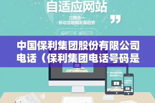 中国保利集团股份有限公司电话（保利集团电话号码是多少）