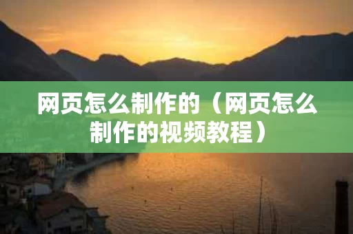 网页怎么制作的（网页怎么制作的视频教程）