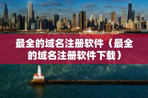 最全的域名注册软件（最全的域名注册软件下载）