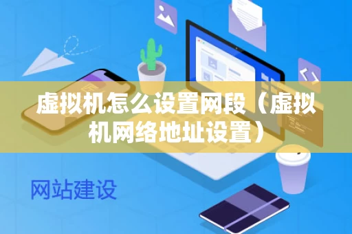 虚拟机怎么设置网段（虚拟机网络地址设置）