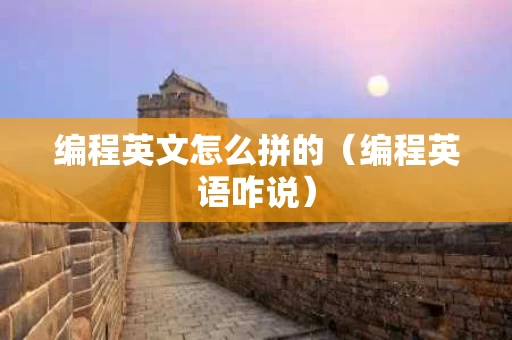 编程英文怎么拼的（编程英语咋说）