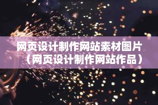 网页设计制作网站素材图片（网页设计制作网站作品）
