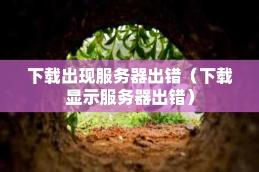下载出现服务器出错（下载显示服务器出错）