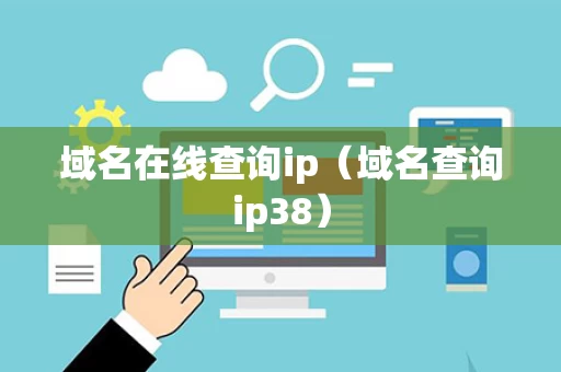 域名在线查询ip（域名查询ip38）