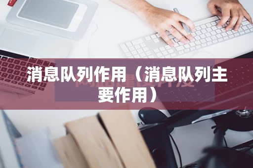 消息队列作用（消息队列主要作用）