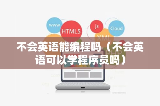 不会英语能编程吗（不会英语可以学程序员吗）