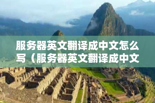 服务器英文翻译成中文怎么写（服务器英文翻译成中文怎么写的）