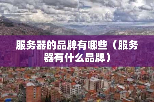 服务器的品牌有哪些（服务器有什么品牌）