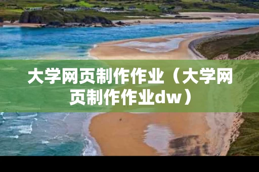 大学网页制作作业（大学网页制作作业dw）