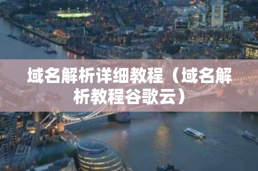 域名解析详细教程（域名解析教程谷歌云）