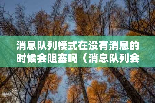 消息队列模式在没有消息的时候会阻塞吗（消息队列会不会阻塞）