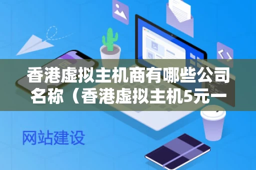 香港虚拟主机商有哪些公司名称（香港虚拟主机5元一月）