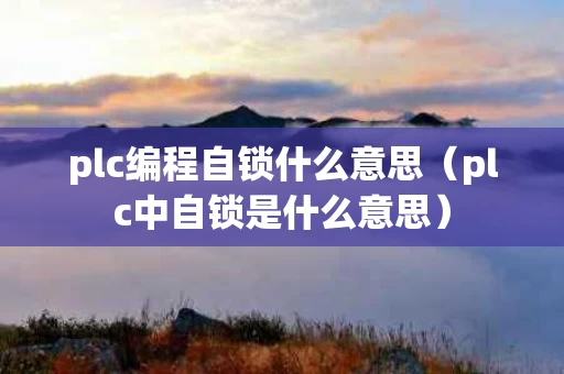 plc编程自锁什么意思（plc中自锁是什么意思）
