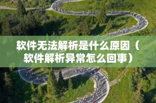 软件无法解析是什么原因（软件解析异常怎么回事）