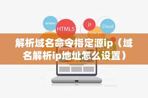 解析域名命令指定源ip（域名解析ip地址怎么设置）