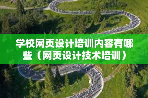 学校网页设计培训内容有哪些（网页设计技术培训）
