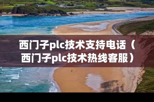 西门子plc技术支持电话（西门子plc技术热线客服）
