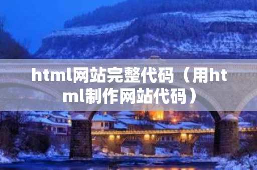 html网站完整代码（用html制作网站代码）