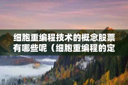 细胞重编程技术的概念股票有哪些呢（细胞重编程的定义）