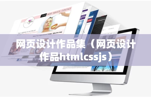 网页设计作品集（网页设计作品htmlcssjs）