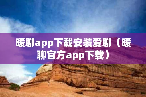 暖聊app下载安装爱聊（暖聊官方app下载）