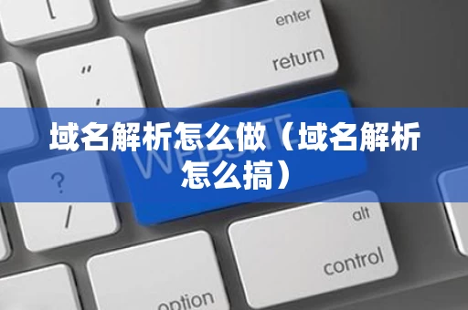 域名解析怎么做（域名解析怎么搞）
