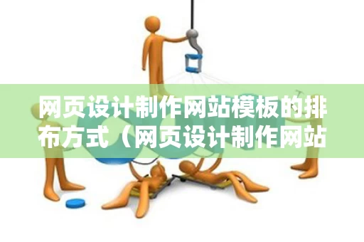 网页设计制作网站模板的排布方式（网页设计制作网站模板的排布方式有哪些）