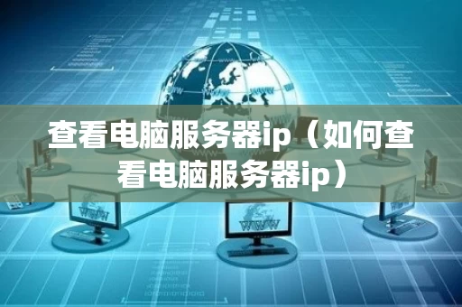 查看电脑服务器ip（如何查看电脑服务器ip）