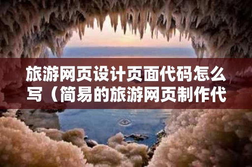 旅游网页设计页面代码怎么写（简易的旅游网页制作代码）