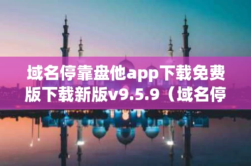 域名停靠盘他app下载免费版下载新版v9.5.9（域名停靠盘他app下载免费版下载新版火影忍者）