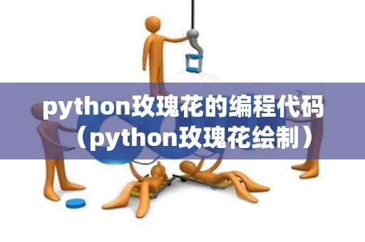 python玫瑰花的编程代码（python玫瑰花绘制）