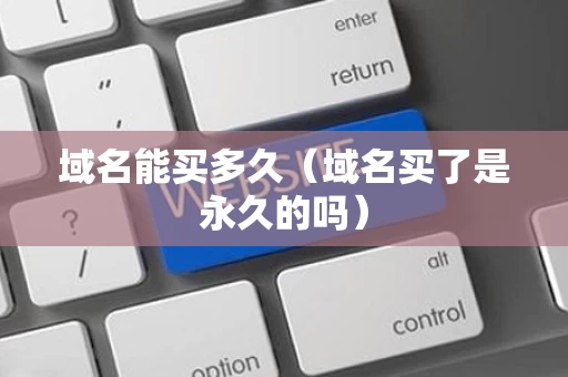域名能买多久（域名买了是永久的吗）