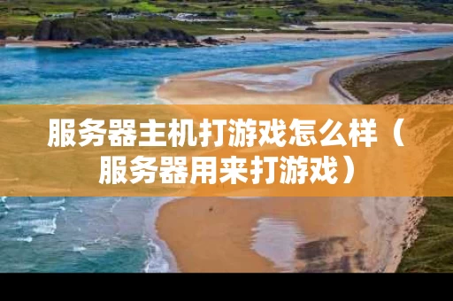 服务器主机打游戏怎么样（服务器用来打游戏）