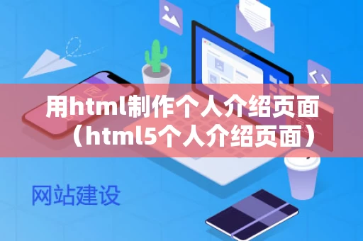 用html制作个人介绍页面（html5个人介绍页面）