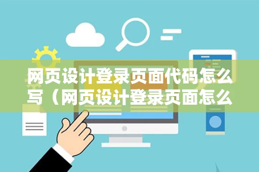 网页设计登录页面代码怎么写（网页设计登录页面怎么做）