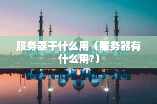 服务器干什么用（服务器有什么用?）