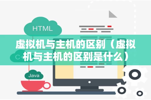 虚拟机与主机的区别（虚拟机与主机的区别是什么）