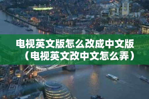 电视英文版怎么改成中文版（电视英文改中文怎么弄）