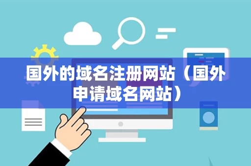 国外的域名注册网站（国外申请域名网站）