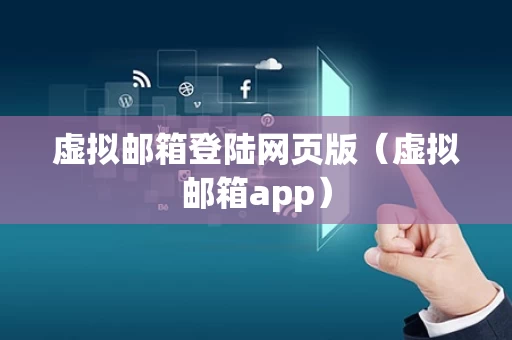 虚拟邮箱登陆网页版（虚拟邮箱app）