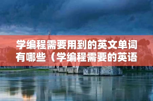 学编程需要用到的英文单词有哪些（学编程需要的英语单词）