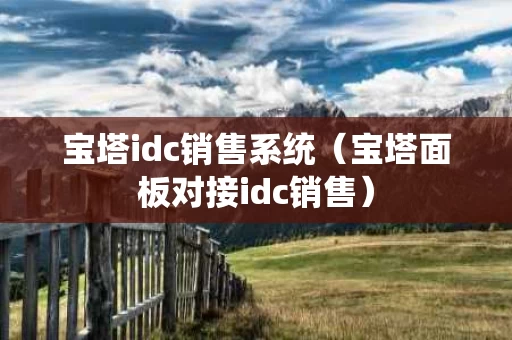 宝塔idc销售系统（宝塔面板对接idc销售）