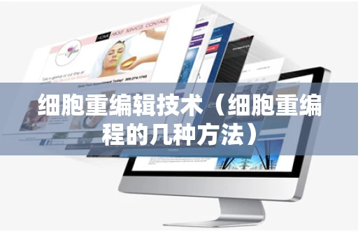 细胞重编辑技术（细胞重编程的几种方法）