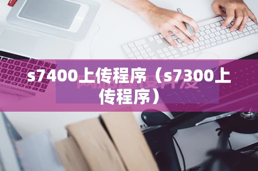 s7400上传程序（s7300上传程序）