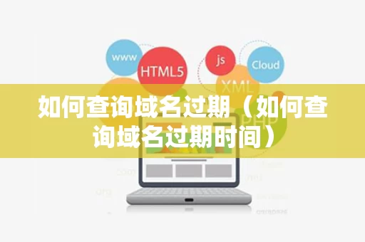 如何查询域名过期（如何查询域名过期时间）
