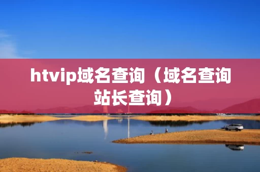 htvip域名查询（域名查询 站长查询）