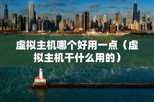 虚拟主机哪个好用一点（虚拟主机干什么用的）