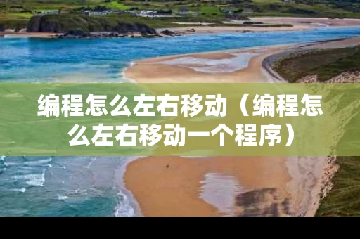编程怎么左右移动（编程怎么左右移动一个程序）